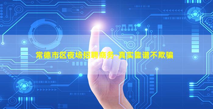 常德市区夜场招聘商务-真实靠谱不欺骗