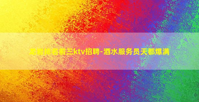龙岩排名前三ktv招聘-酒水服务员天都爆满